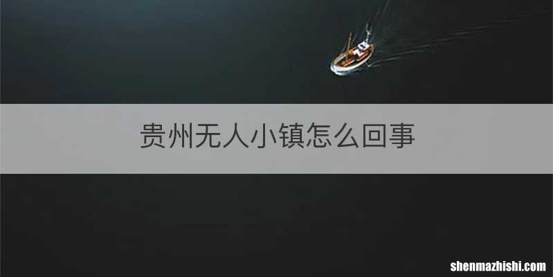 贵州无人小镇怎么回事