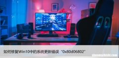如何修复Win10中的系统更新错误“0x80d06802”