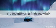 i512600kf配七彩虹主板b660m如何