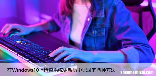 在Windows10上检查系统更新历史记录的四种方法