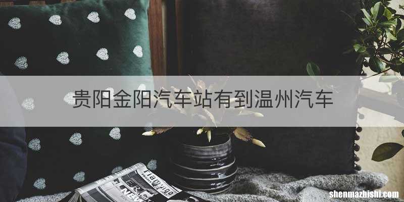贵阳金阳汽车站有到温州汽车
