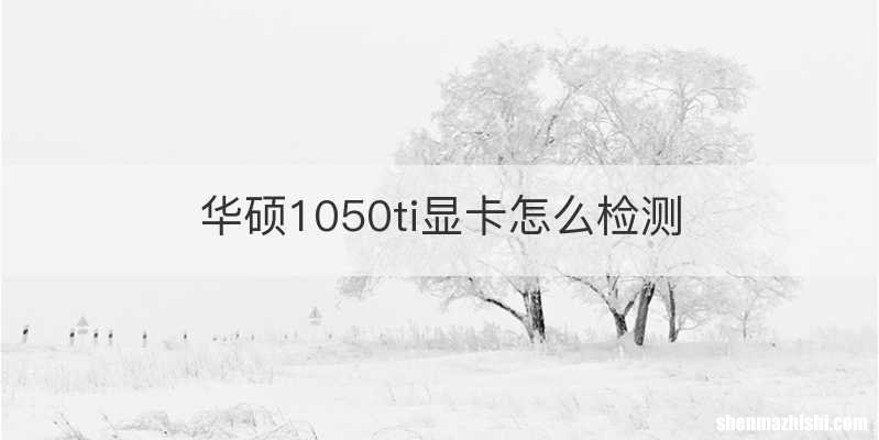 华硕1050ti显卡怎么检测