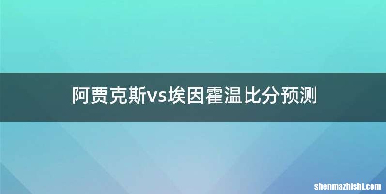 阿贾克斯vs埃因霍温比分预测