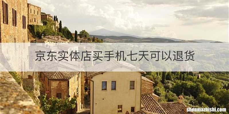 京东实体店买手机七天可以退货