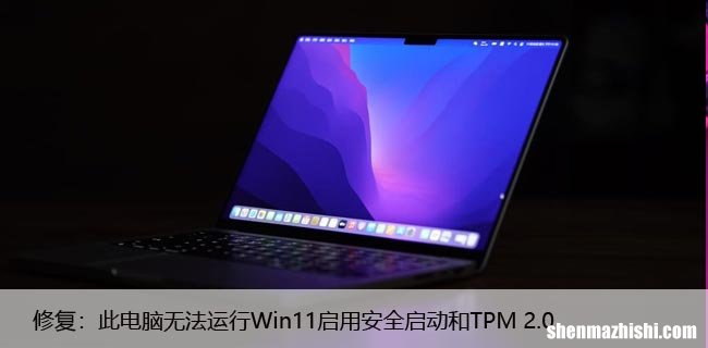 修复：此电脑无法运行Win11启用安全启动和TPM 2.0