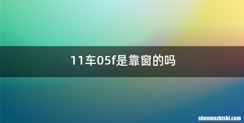 11车05f是靠窗的吗
