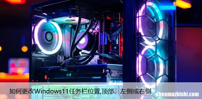 如何更改Windows11任务栏位置,顶部、左侧或右侧