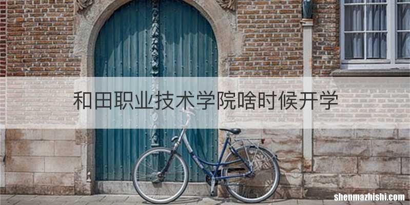 和田职业技术学院啥时候开学