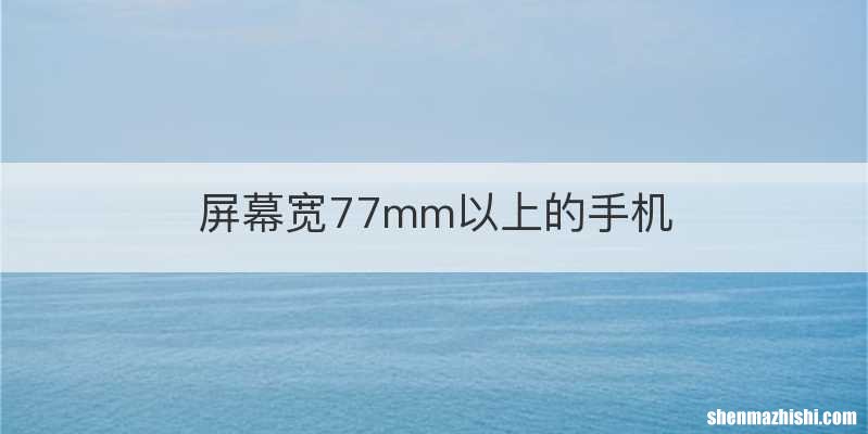 屏幕宽77mm以上的手机