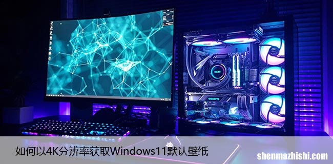 如何以4K分辨率获取Windows11默认壁纸