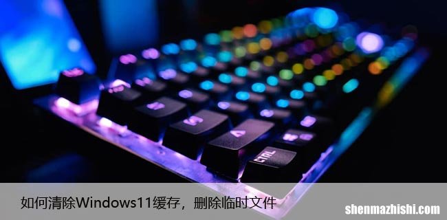 如何清除Windows11缓存，删除临时文件