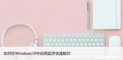 如何在Windows10中启用蓝牙快速配对，设置方法