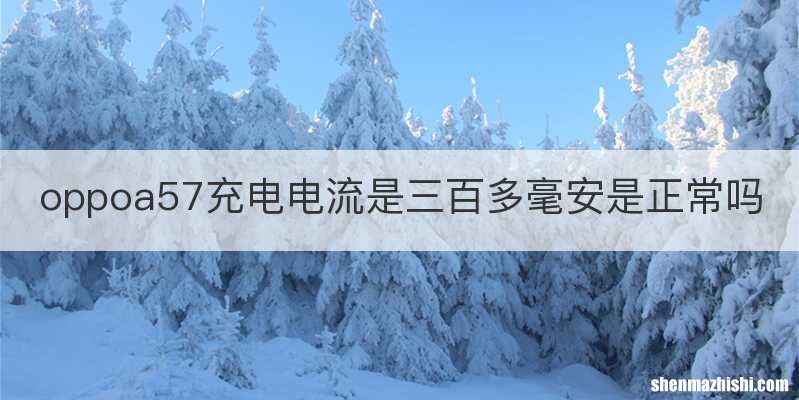 oppoa57充电电流是三百多毫安是正常吗