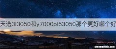 天选3i3050和y7000pi53050那个更好哪个好