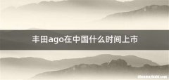 丰田ago在中国什么时间上市