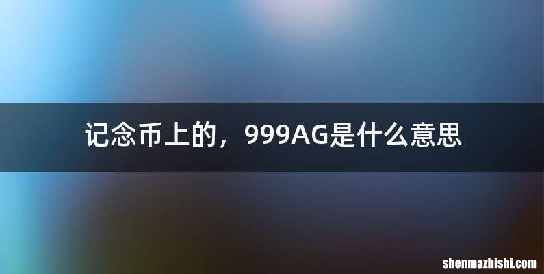 记念币上的，999AG是什么意思