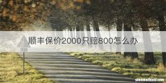 顺丰保价2000只赔800怎么办