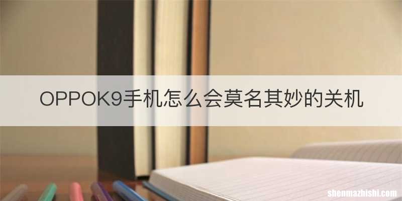 OPPOK9手机怎么会莫名其妙的关机