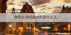 黄色全透明晶体的是什么玉