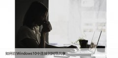 如何在Windows10中连接到网络共享，步骤教给你