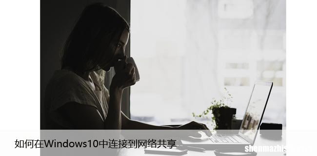 如何在Windows10中连接到网络共享，步骤教给你