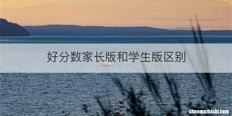 好分数家长版和学生版区别