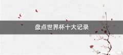 盘点世界杯十大记录
