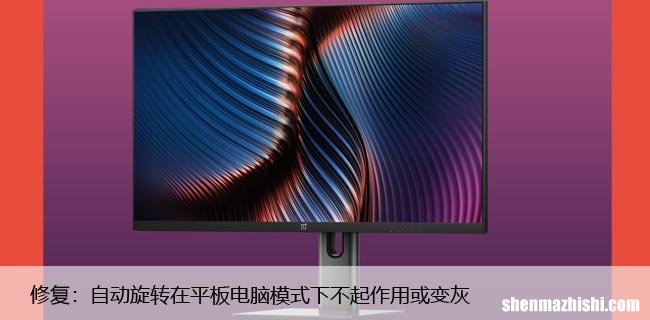 修复：自动旋转在平板电脑模式下不起作用或变灰