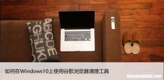 如何在Windows10上使用谷歌浏览器清理工具