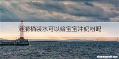 涟漪桶装水可以给宝宝冲奶粉吗