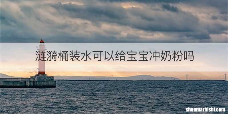 涟漪桶装水可以给宝宝冲奶粉吗