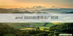 amd 9820处理器出厂时间