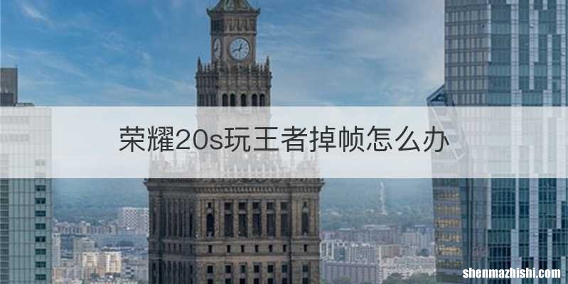 荣耀20s玩王者掉帧怎么办