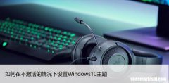 60秒了解 如何在不激活的情况下设置Windows10主题