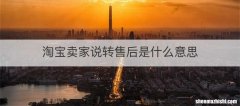 淘宝卖家说转售后是什么意思