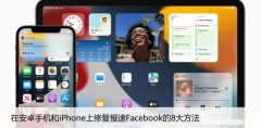 在安卓手机和iPhone上修复慢速Facebook的8大方法