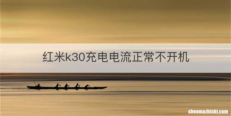 红米k30充电电流正常不开机