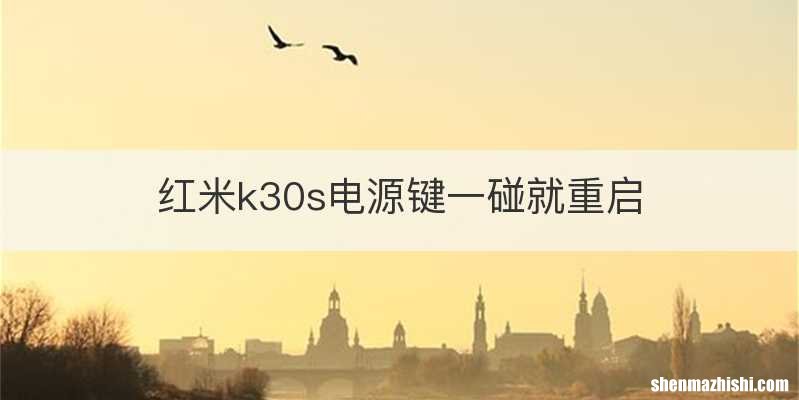 红米k30s电源键一碰就重启