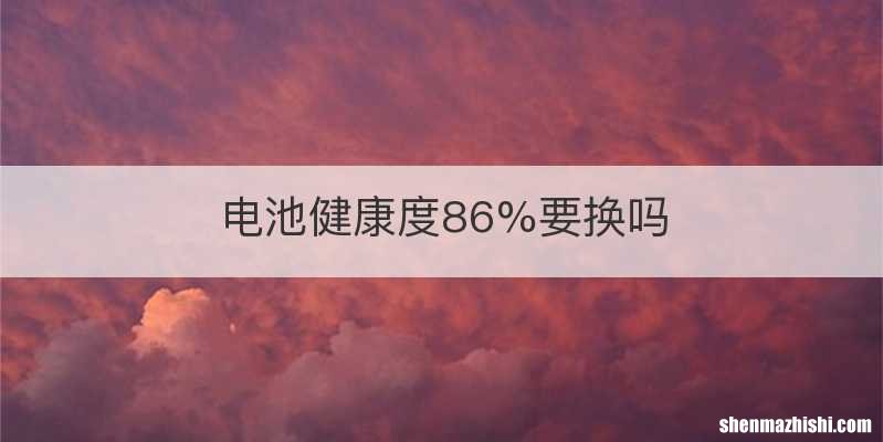 电池健康度86%要换吗