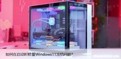 如何在启动时修复Windows11冻结问题？