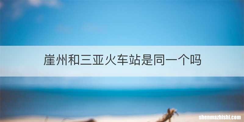 崖州和三亚火车站是同一个吗