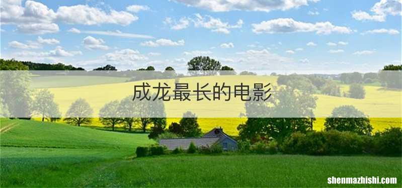 成龙最长的电影