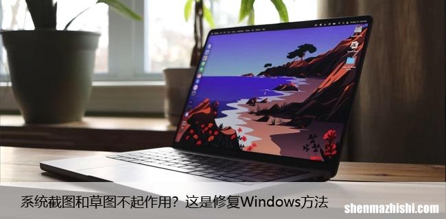 系统截图和草图不起作用？这是修复Windows方法