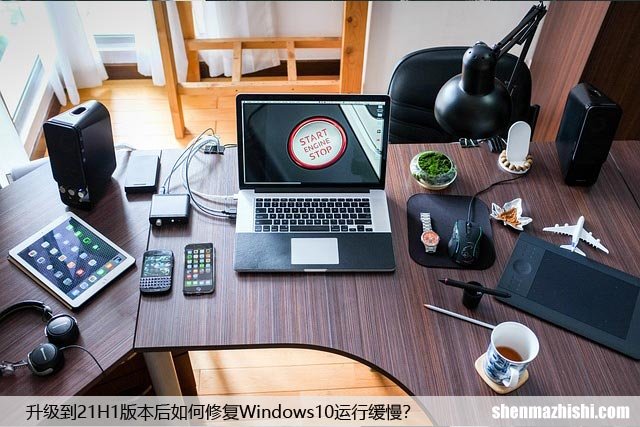 升级到21H1版本后如何修复Windows10运行缓慢？