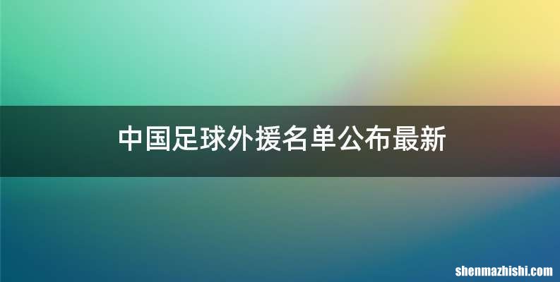 中国足球外援名单公布最新