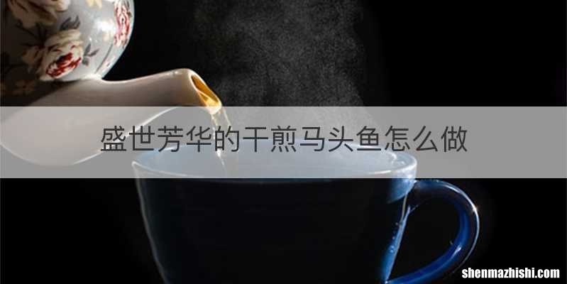 盛世芳华的干煎马头鱼怎么做