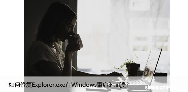 如何修复Explorer.exe在Windows重启时崩溃？