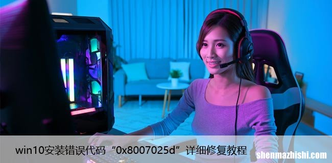 win10安装错误代码“0x8007025d”详细修复教程