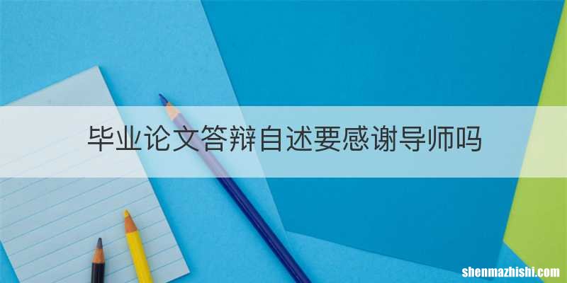 毕业论文答辩自述要感谢导师吗
