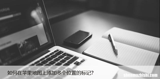 如何在苹果地图上添加多个位置的标记？